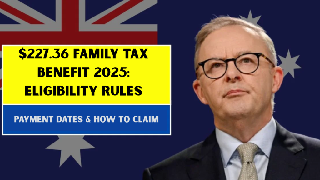 $227.36 Family Tax Benefit 2025: Eligibility Rules, Payment Dates & How to Claim